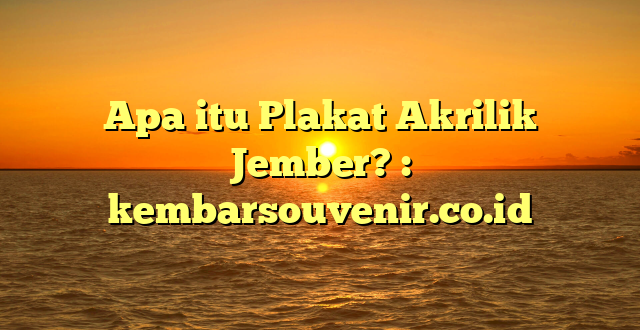 Apa itu Plakat Akrilik Jember? : kembarsouvenir.co.id