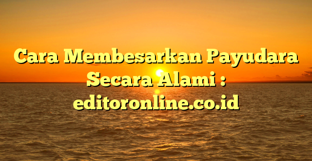 Cara Membesarkan Payudara Secara Alami : editoronline.co.id