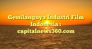 Gemilangnya Industri Film Indonesia : capitalnews360.com
