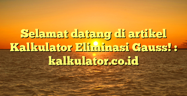 Selamat datang di artikel Kalkulator Eliminasi Gauss! : kalkulator.co.id