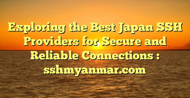 Exploring the Best Japan SSH Providers for Secure and Reliable Connections : sshmyanmar.com