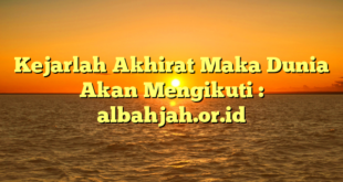 Kejarlah Akhirat Maka Dunia Akan Mengikuti : albahjah.or.id