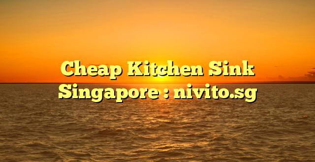 Cheap Kitchen Sink Singapore : nivito.sg