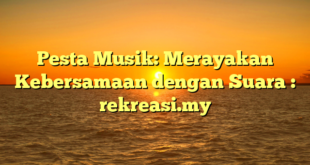 Pesta Musik: Merayakan Kebersamaan dengan Suara : rekreasi.my