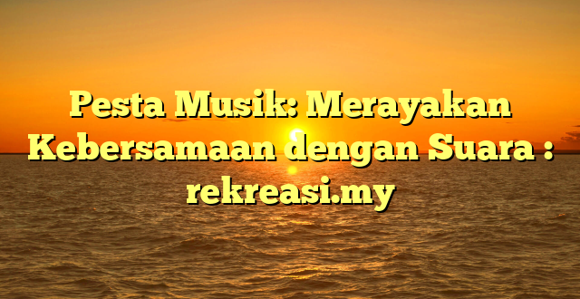Pesta Musik: Merayakan Kebersamaan dengan Suara : rekreasi.my